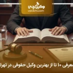 10 تا از بهترین وکیل حقوقی در تهران⭐【سال1404】❤️