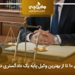 10 تا از بهترین وکیل پایه یک دادگستری در تهران⭐【سال1404】⚖️