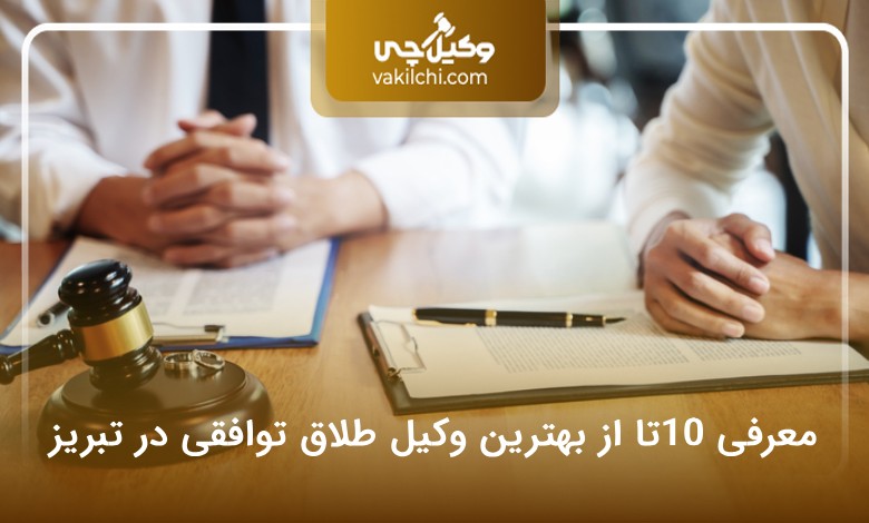 بهترین وکیل طلاق توافقی در تبریز