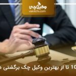معرفی 10 تا از بهترین وکیل چک برگشتی در تهران⭐【سال1404】⚖️