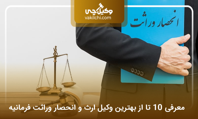 بهترین وکیل ارث و انحصار وراثت در فرمانیه