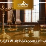لیست 10 تا از بهترین وکیل قاچاق کالا و ارز در تهران⭐【سال1405】