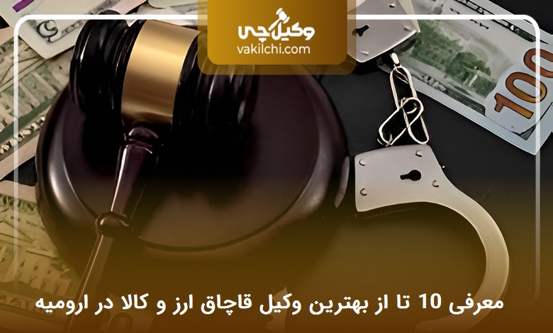 بهترین وکیل قاچاق ارز و کالا در ارومیه