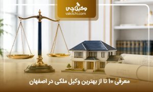 معرفی 10 تا از بهترین وکیل ملکی در اصفهان؛ بررسی هزینه ها⭐(آپدیت سال1405)
