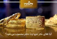 آیا طلای مادر جزو ارث دختر محسوب می شود؟