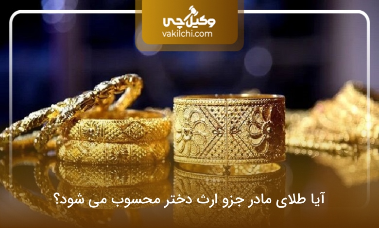 آیا طلای مادر جزو ارث دختر محسوب می شود؟
